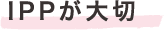 IPPが大切