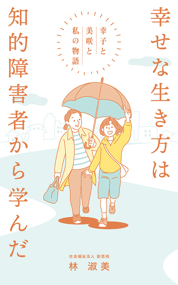 表紙：『幸せな生き方は　知的障害者から学んだ―幸子と美咲と私の物語』